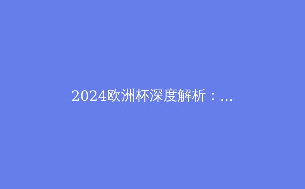 2024欧洲杯深度解析：战术革新与未来足球五大趋势 - 2